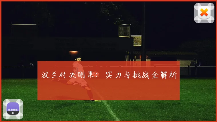 波兰对决刚果：实力与挑战全解析