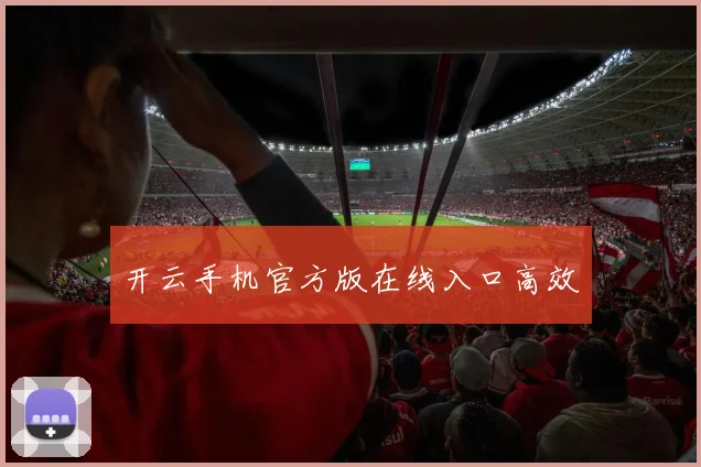 开云手机官方版在线入口高效