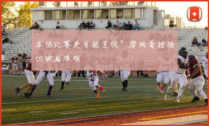 本场比赛更可能呈现＂摩纳哥控场但破局艰难