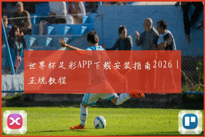 世界杯足彩APP下载安装指南2026|正规教程