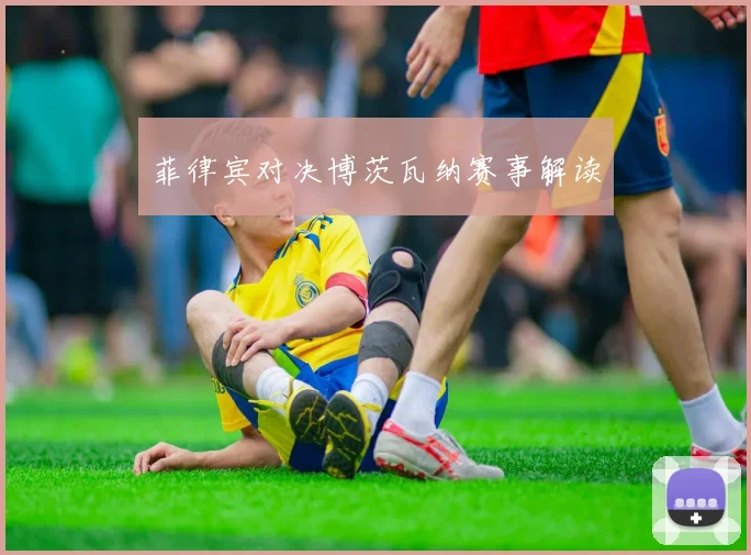 菲律宾对决博茨瓦纳赛事解读