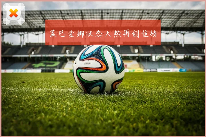 莱巴金娜状态火热再创佳绩