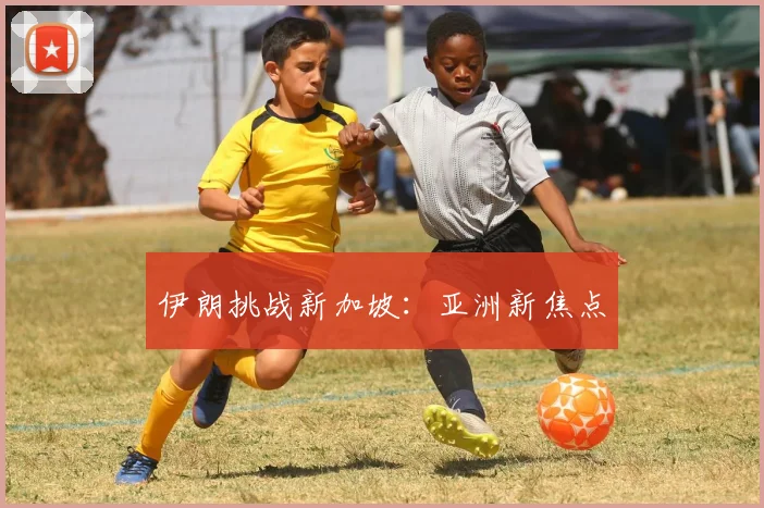 伊朗挑战新加坡：亚洲新焦点