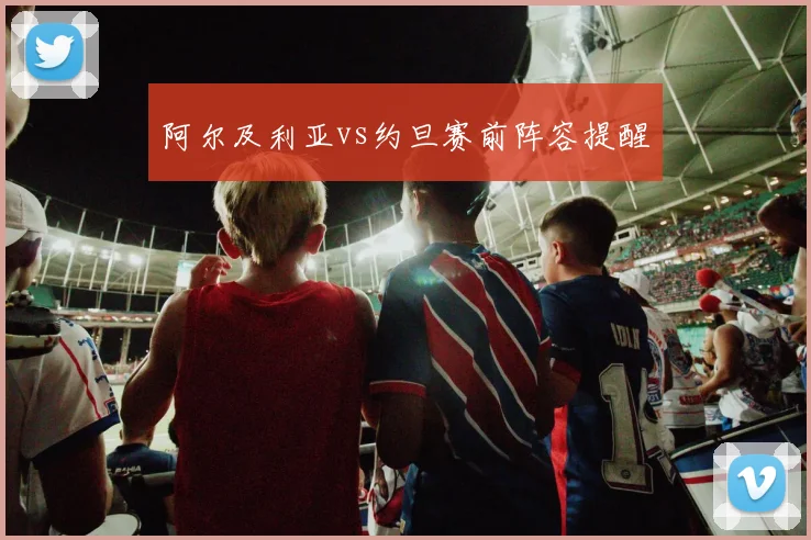 阿尔及利亚vs约旦赛前阵容提醒