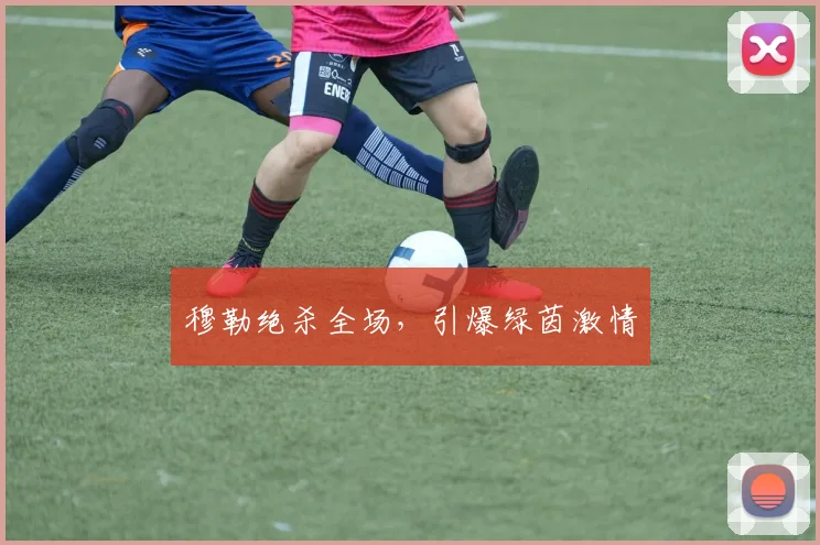 穆勒绝杀全场，引爆绿茵激情