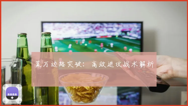 莱万边路突破:高效进攻战术解析