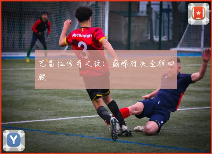 巴雷拉传奇之夜：巅峰对决全程回顾