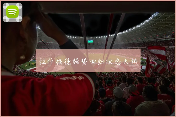 拉什福德强势回归状态火热