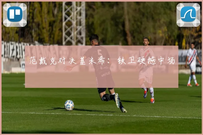 范戴克对决基米希：铁卫硬撼中场