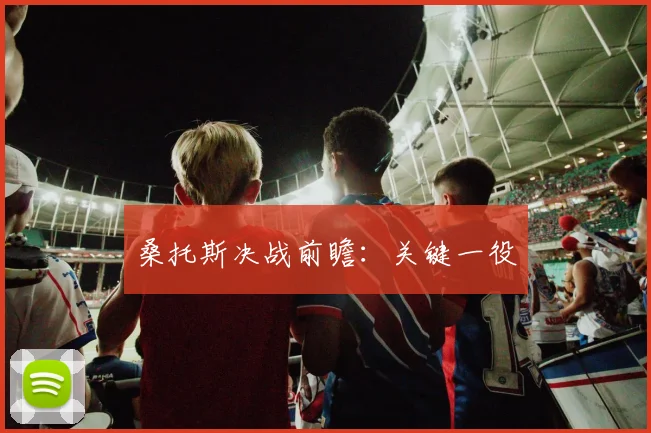 桑托斯决战前瞻：关键一役