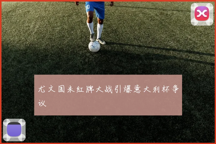 尤文国米红牌大战引爆意大利杯争议