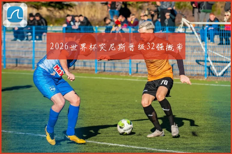 2026世界杯突尼斯晋级32强概率