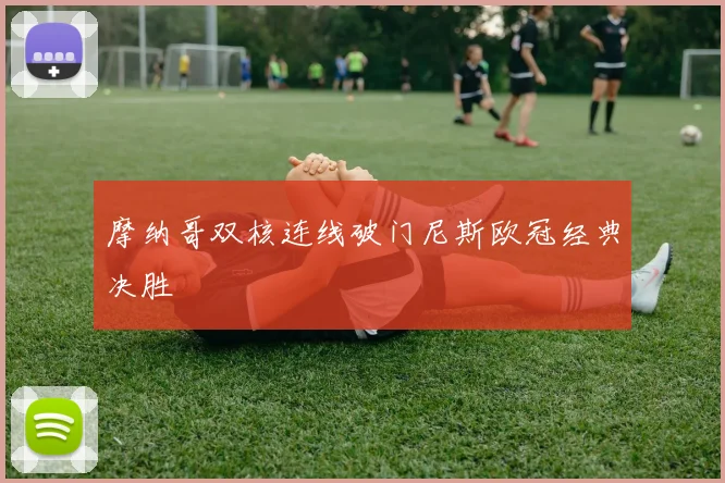 摩纳哥双核连线破门尼斯欧冠经典决胜