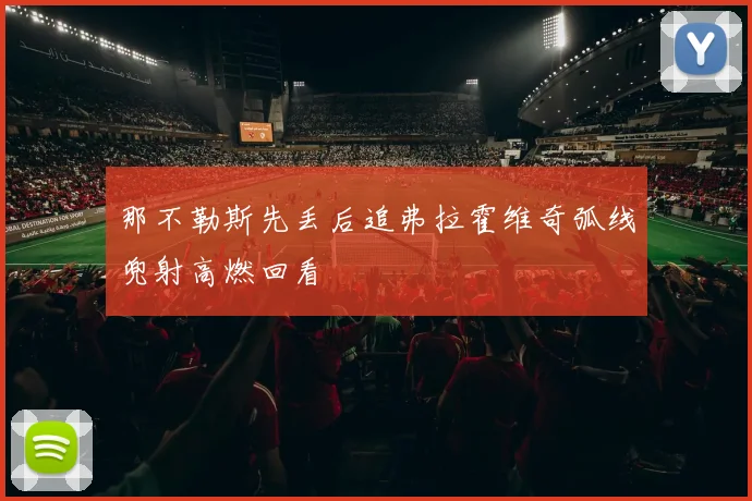 那不勒斯先丢后追弗拉霍维奇弧线兜射高燃回看
