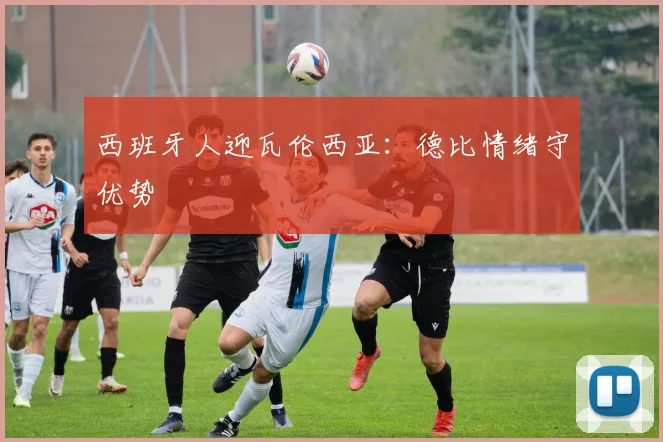 西班牙人迎瓦伦西亚：德比情绪守优势