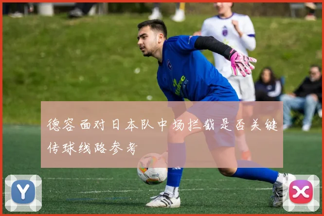 德容面对日本队中场拦截是否关键传球线路参考