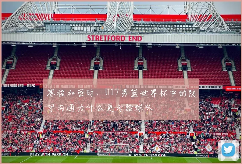 赛程加密时，U17男篮世界杯中的防守沟通为什么更考验球队