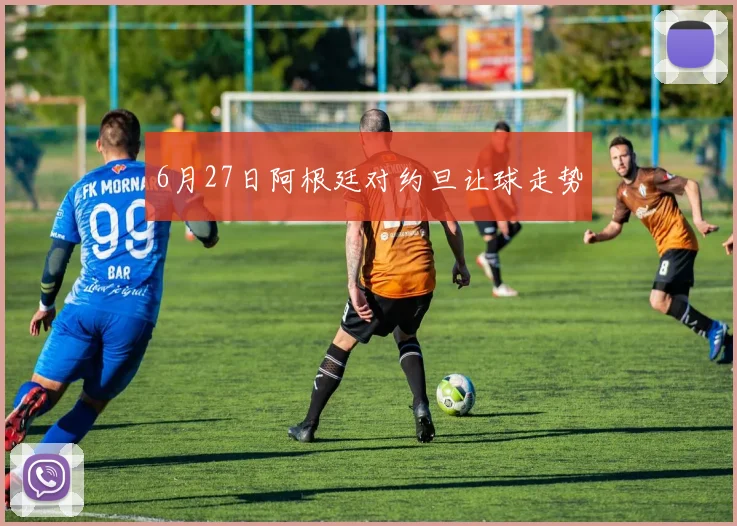 6月27日阿根廷对约旦让球走势