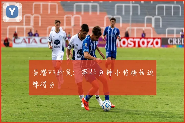 黄潜vs科莫:第26分钟小将横传边锋得分