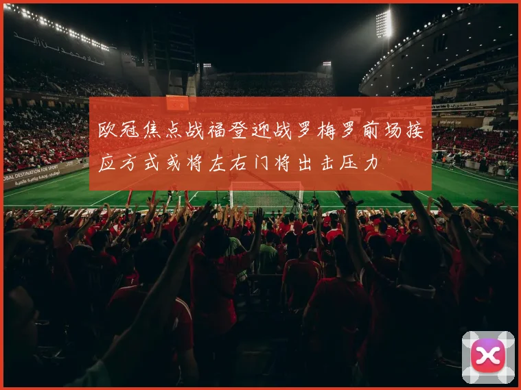 欧冠焦点战福登迎战罗梅罗前场接应方式或将左右门将出击压力