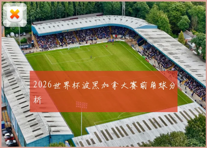 2026世界杯波黑加拿大赛前角球分析