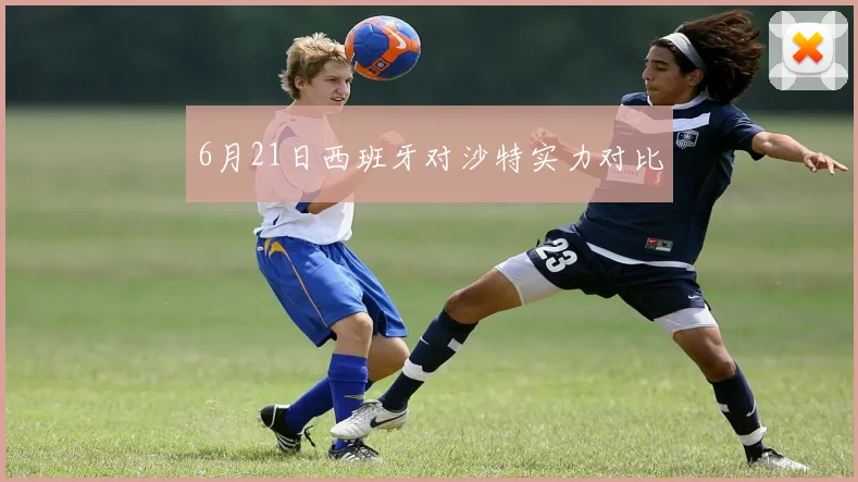 6月21日西班牙对沙特实力对比