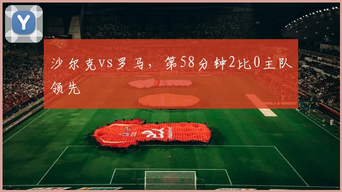 沙尔克vs罗马，第58分钟2比0主队领先