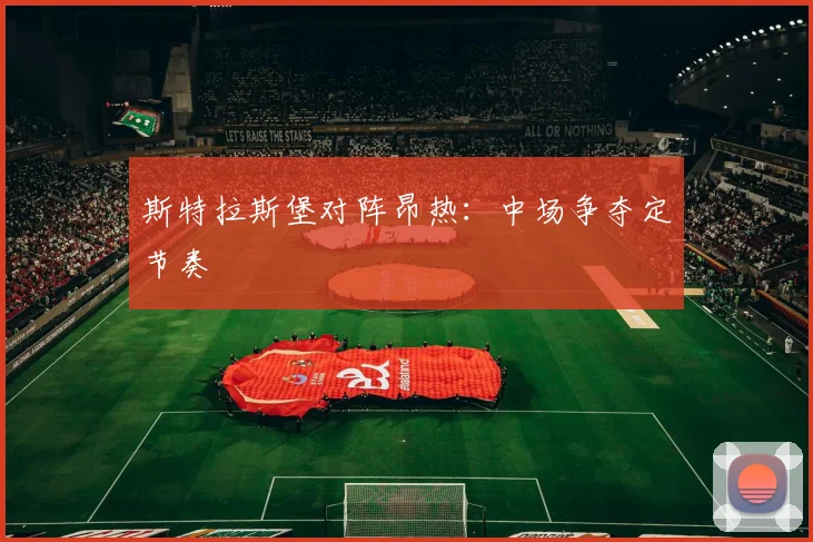 斯特拉斯堡对阵昂热：中场争夺定节奏