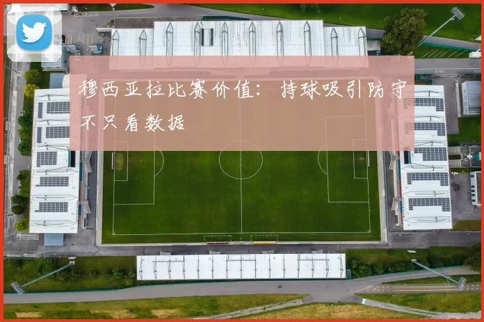 穆西亚拉比赛价值：持球吸引防守不只看数据